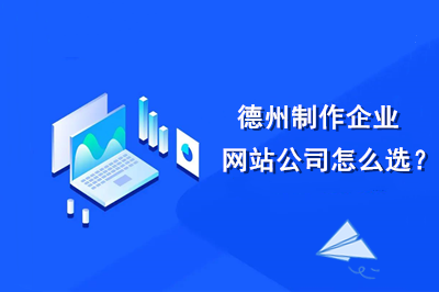 德州制作企業(yè)網(wǎng)站公司怎么選？